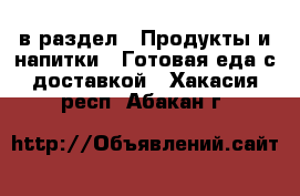  в раздел : Продукты и напитки » Готовая еда с доставкой . Хакасия респ.,Абакан г.